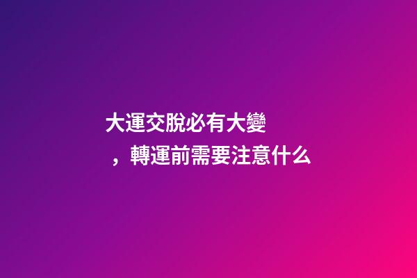 大運交脫必有大變，轉運前需要注意什么